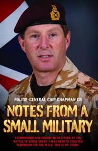 Notes From a Small Military - I Commanded and Fought with 2 Para at the Battle of Goose Green. I was Head of Counter Terrorism for the M.O.D. This is my True Story