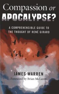 Compassion Or Apocalypse? – A comprehensible guide to the thoughts of RenÃ© Girard