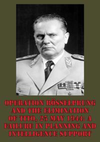 Operation Rosselprung And The Elimination Of Tito, 25 May 1944: A Failure In Planning And Intelligence Support