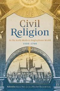 Civil Religion in the Early Modern Anglophone World, 1550-1700