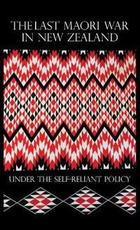 The Last Maori War in New Zealand Under the Self-Reliant Policy
