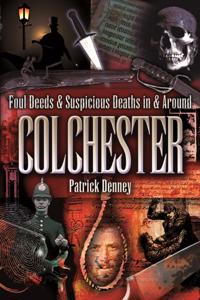 Foul Deeds & Suspicious Deaths in & Around Colchester