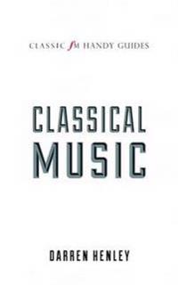 The Classic FM Handy Guide to Everything You Ever Wanted to Know About Classical Music