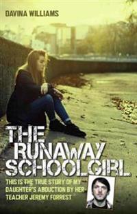Runaway Schoolgirl - This is the true story of my daughter's abduction by her teacher Jeremy Forrest