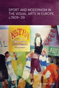 Sport and Modernism in the Visual Arts in Europe, c. 1909–39