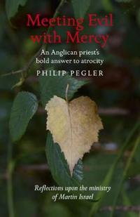 Meeting Evil with Mercy – An Anglican priest`s bold answer to atrocity – reflections upon the ministry of Martin Israel