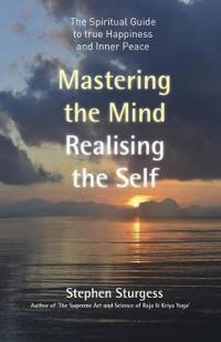 Mastering the Mind, Realising the Self – The spiritual guide to true happiness and inner peace