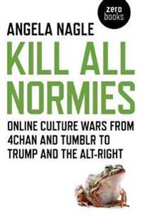Kill All Normies  Online culture wars from 4chan and Tumblr to Trump and the alt–right