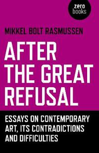 After the Great Refusal – Essays on Contemporary Art, Its Contradictions and Difficulties