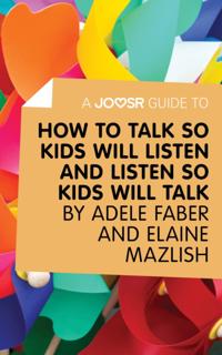 Joosr Guide to... How to Talk So Kids Will Listen and Listen So Kids Will Talk by Faber & Mazlish