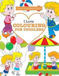 I Love Colouring for TODDLERS ( Crazy Colouring For Kids)