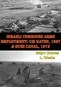 Israeli Combined Arms Employment: Um Katef, 1967 & Suez Canal, 1973