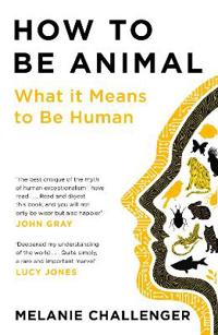 How to Be Animal - What it Means to Be Human