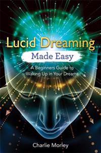 Lucid dreaming made easy - a beginners guide to waking up in your dreams