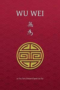 Wu Wei - Le Tao, l'Art, l'Amour d'après Lao Tse