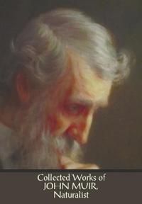 Collected Works of John Muir, Naturalist (complete and unabridged), including