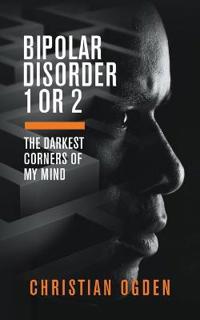 Bokomslag för "Bipolar Disorder 1 Or 2: The Darkest Corners of My Mind"