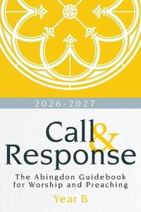 Call & Response: The Abingdon Guidebook for Worship and Preaching, Year B, 2026-2027