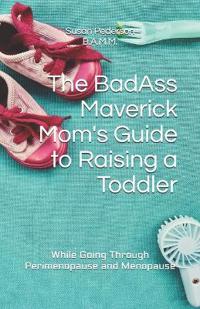 The BadAss Maverick Mom's Guide to Raising a Toddler