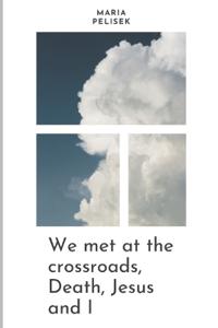 We met at the crossroads, Death, Jesus and I