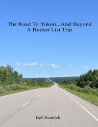 Road to Yukon and Beyond - A Bucket List Trip
