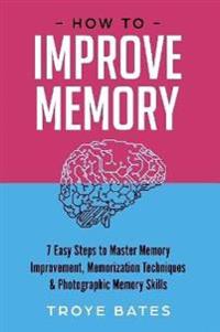 How to Improve Memory: 7 Easy Steps to Master Memory Improvement, Memorization Techniques & Photographic Memory Skills