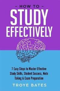 How to Study Effectively: 7 Easy Steps to Master Effective Study Skills, Student Success, Note Taking & Exam Preparation