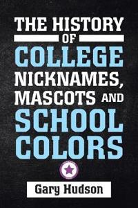 Bokomslag for "The History of College Nicknames, Mascots and School Colors"