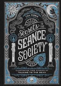 The Secrets of the Séance Society: Illustrated True Stories of Talking to the Dead