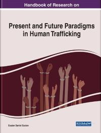 Handbook of Research on Present and Future Paradigms in Human Trafficking