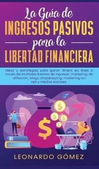 La Guía de Ingresos Pasivos para la Libertad Financiera