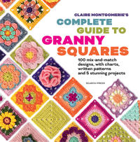 Claire Montgomerie's Complete Guide to Granny Squares