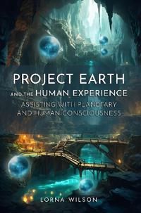 Project Earth and the Human Experience – Assisting with Planetary and Human Consciousness