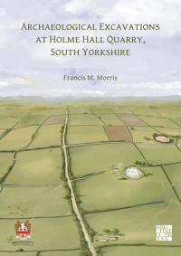 Archaeological Excavations at Holme Hall Quarry, South Yorkshire
