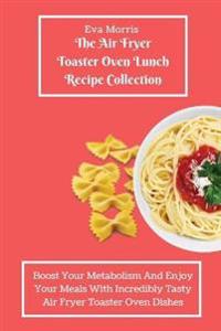 The Air Fryer Toaster Oven Lunch Recipe Collection