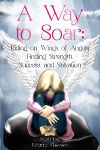 A Way to Soar: Riding on Wings of Angels Finding Strength, Success, and Salvation