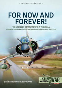 For Now and Forever! The 1992 Coup d’etat Attempts in Venezuela Volume 1