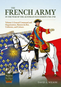 The French Army in the War of the Austrian Succession 1740-1748 Volume 1