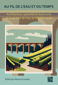 Au fil de l'eau et du temps: Architecture, spatialité et diachronie de la gestion de l’eau en Méditerranée