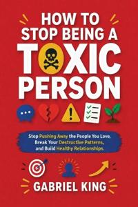 How to Stop Being a Toxic Person
