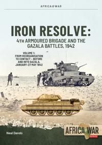 Iron Resolve: 4th Armoured Brigade and the Gazala Battles, 1942 Volume 1