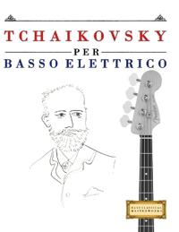 Tchaikovsky per Basso Elettrico: 10 Pezzi Facili per Basso Elettrico Libro per Principianti