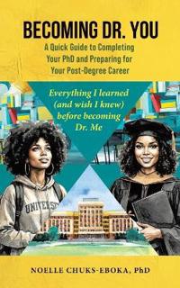 Becoming Dr. You; A Quick Guide to Completing Your PhD and Preparing for Your Post-Degree Career