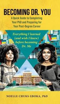 Becoming Dr. You; A Quick Guide to Completing Your PhD and Preparing for Your Post-Degree Career