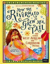 How the Rivermaid Grew Her Tail and Other West African and Caribbean Myths