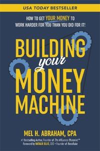 Building Your Money Machine: How to Get Your Money to Work Harder for You Than You Did for It!