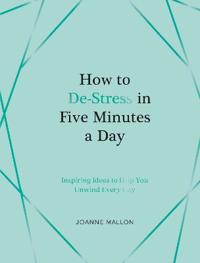 How to De-Stress in Five Minutes a Day: Inspiring Ideas to Help You Unwind Every Day