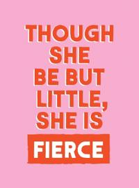 Though She Be But Little, She is Fierce