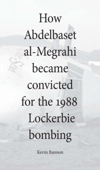 How Abdelbaset al-Megrahi became convicted for the Lockerbie Bombing