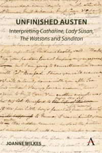 Unfinished Austen: Interpreting "Catharine", "Lady Susan", "The Watsons" and "Sanditon"